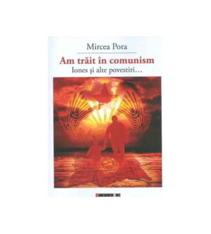 Am trait in comunism - Iones si alte povestiri...