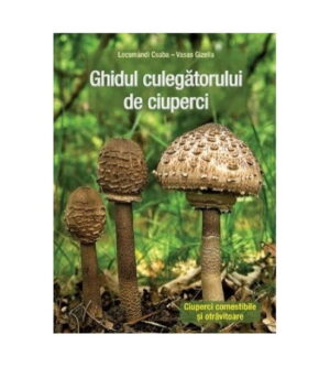 Ghidul culegatorului de ciuperci: Ciuperci comestibile si otravitoare (ed. tiparita)