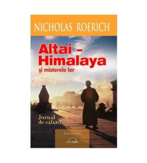 Altai - Himalaya si misterele lor. Jurnal de calatorie