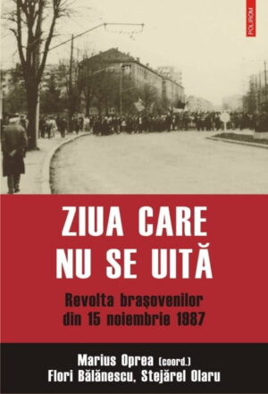 Ziua care nu se uita - revolta brasovenilor din 15 noiembrie 1987 (ed. tiparita)