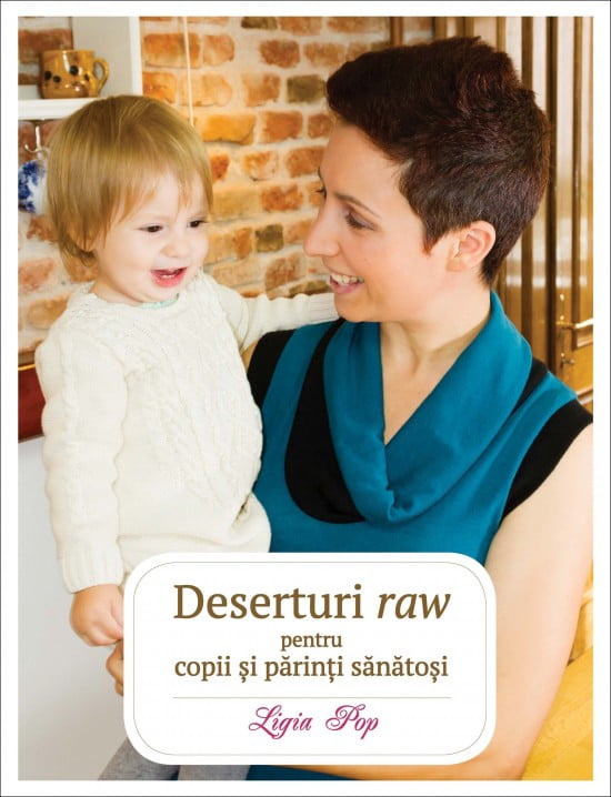 Deserturi raw pentru copii si parinti sanatosi (ed. tiparita) - Ligia Pop
