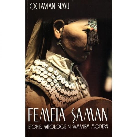 Femeia Saman. Istorie, mitologie si samanism modern