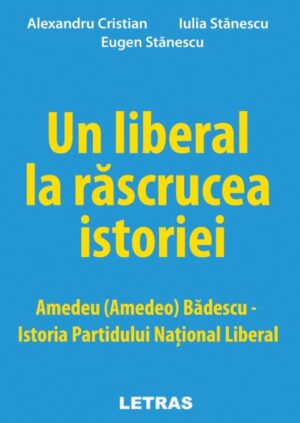 Un liberal la rascrucea istoriei: Amedeu (Amedeo) Badescu – Istoria Partidului National Liberal (ed. tiparita)