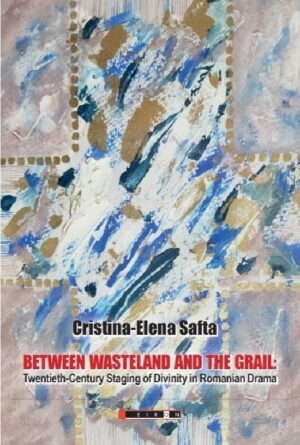 Between wasteland and the Grail: Twentieth Century Staging of Divinity in Romanian Drama