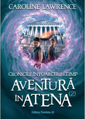 Cronicile intoarcerii in timp - Vol 2 - Aventura in Atena - Caroline Lawrence - Editura Paralela 45