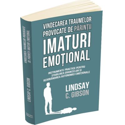 Vindecarea traumelor provocate de parintii imaturi emotional - Lindsay C. Gibson - Editura Herald