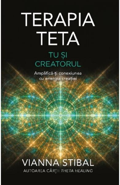 Terapia Teta - Tu si Creatorul - Vianna Stibal - Editura Adevar Divin
