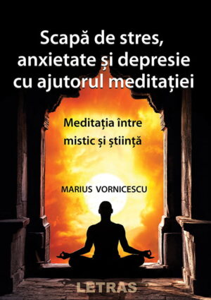 Scapa de stres, anxietate si depresie cu ajutorul meditatiei - Marius Vornicescu - Editura Letras