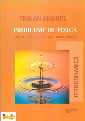Probleme de fizica pentru clasa a X-a si bacalaureat - Traian Anghel - Editura Emia