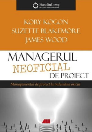Managerul neoficial de proiect - Kory Kogon, Suzette Blakemore, James Wood - Editura ALL