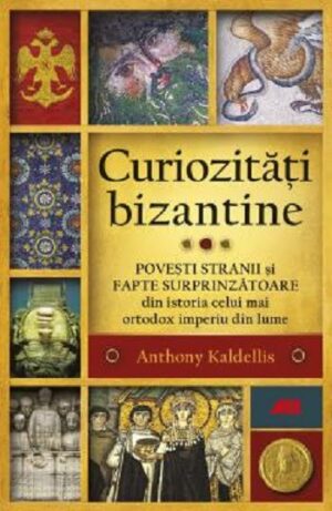 Curiozitati bizantine - Anthony Kaldellis - Editura ALL