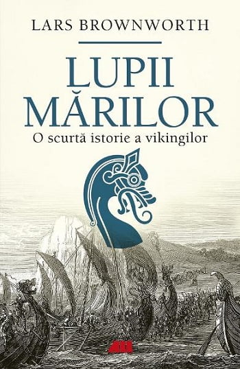 Lupii marilor - O scurta istorie a vikingilor - Lars Brownworth - Editura ALL