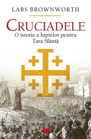 Cruciadele - O istorie a luptelor pentru Tara Sfanta - Lars Brownworth - Editura ALL