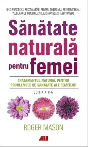 Sanatate naturala pentru femei - Tratamentul natural pentru problemele de sanatate ale femeilor - Roger Mason - Editura ALL