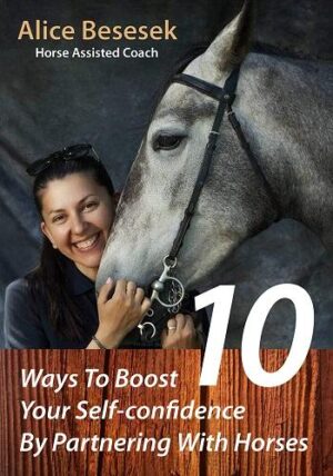10 Ways To Boost Your Self-confidence By Partnering With Horses - Alice Besesek - Editura Letras