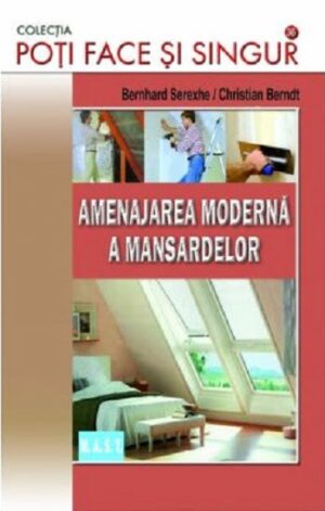 Amenajarea moderna a mansardelor - Bernhard Serexhe, Christian Berndt - Editura M.A.S.T.