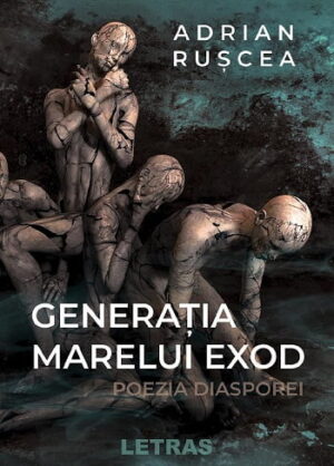 Generatia marelui exod – Poezia diasporei - Adrian Ruscea - Editura Letras