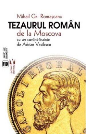 Tezaurul Roman de la Moscova - Mihail Gr. Romascanu - Editura Vremea