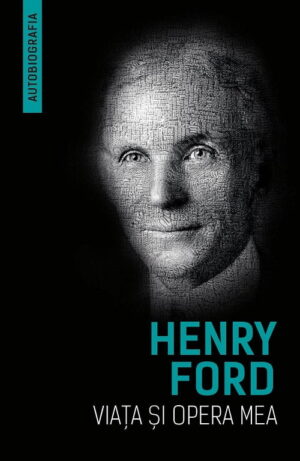 Henry Ford - Viata si opera mea (Autobiografia)